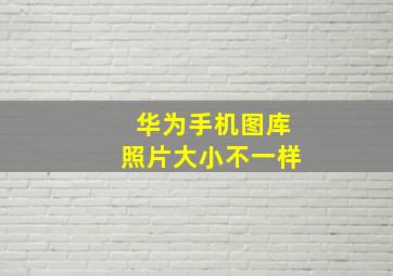 华为手机图库照片大小不一样