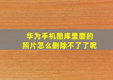 华为手机图库里面的照片怎么删除不了了呢