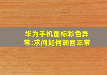 华为手机图标彩色异常:求问如何调回正常