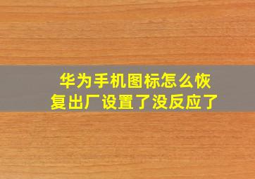 华为手机图标怎么恢复出厂设置了没反应了