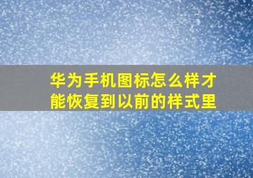 华为手机图标怎么样才能恢复到以前的样式里