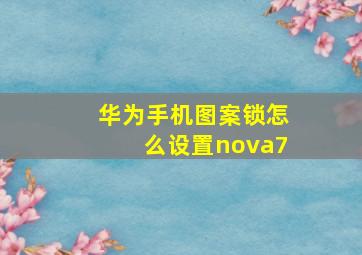 华为手机图案锁怎么设置nova7