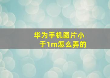 华为手机图片小于1m怎么弄的