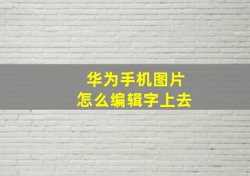 华为手机图片怎么编辑字上去