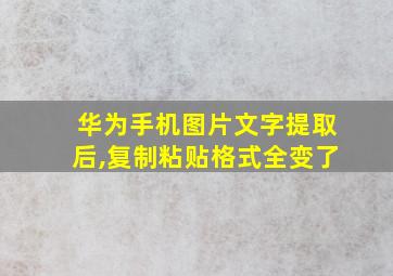 华为手机图片文字提取后,复制粘贴格式全变了