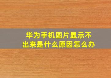 华为手机图片显示不出来是什么原因怎么办