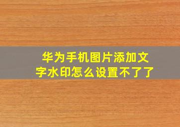 华为手机图片添加文字水印怎么设置不了了