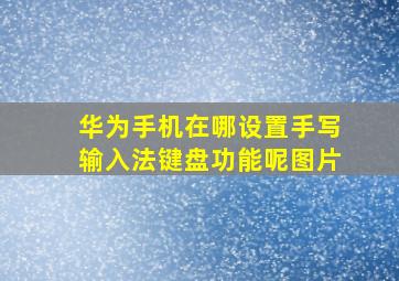 华为手机在哪设置手写输入法键盘功能呢图片