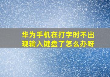 华为手机在打字时不出现输入键盘了怎么办呀