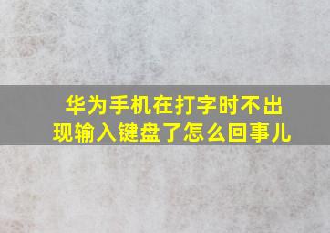 华为手机在打字时不出现输入键盘了怎么回事儿