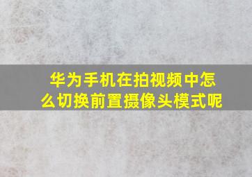 华为手机在拍视频中怎么切换前置摄像头模式呢