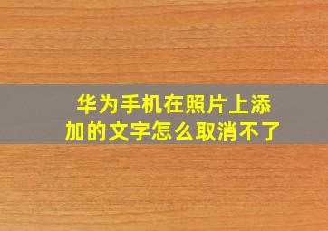 华为手机在照片上添加的文字怎么取消不了