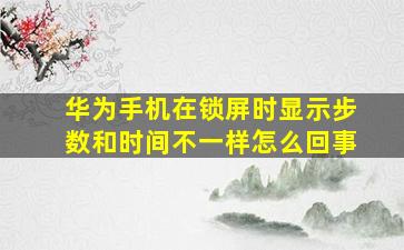 华为手机在锁屏时显示步数和时间不一样怎么回事