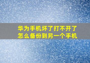 华为手机坏了打不开了怎么备份到另一个手机