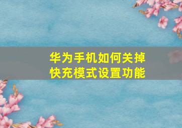 华为手机如何关掉快充模式设置功能