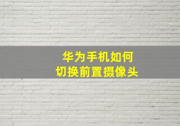 华为手机如何切换前置摄像头