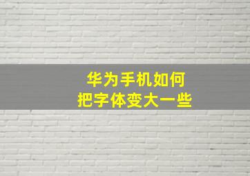 华为手机如何把字体变大一些