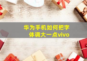 华为手机如何把字体调大一点vivo