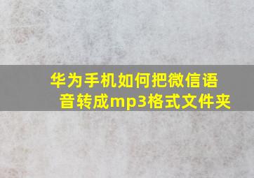 华为手机如何把微信语音转成mp3格式文件夹