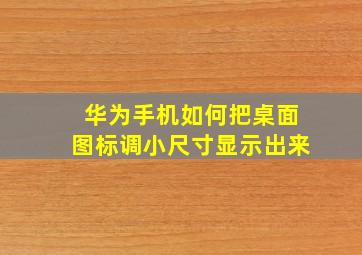 华为手机如何把桌面图标调小尺寸显示出来