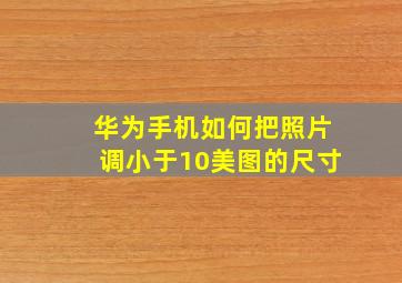 华为手机如何把照片调小于10美图的尺寸