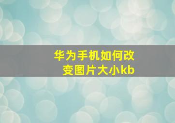 华为手机如何改变图片大小kb