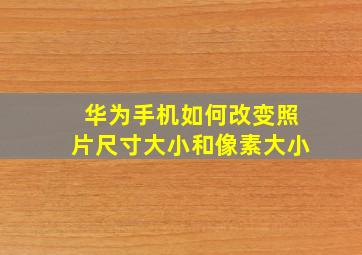 华为手机如何改变照片尺寸大小和像素大小