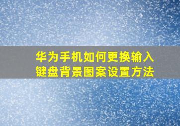 华为手机如何更换输入键盘背景图案设置方法