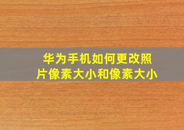 华为手机如何更改照片像素大小和像素大小