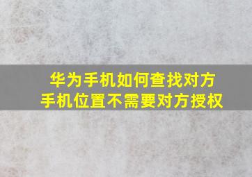 华为手机如何查找对方手机位置不需要对方授权