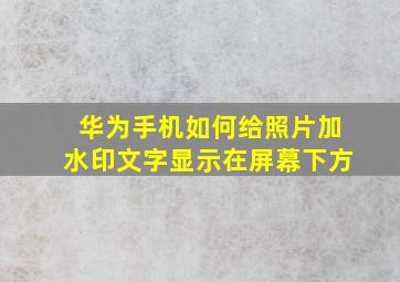 华为手机如何给照片加水印文字显示在屏幕下方