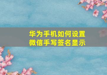 华为手机如何设置微信手写签名显示