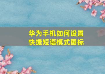 华为手机如何设置快捷短语模式图标