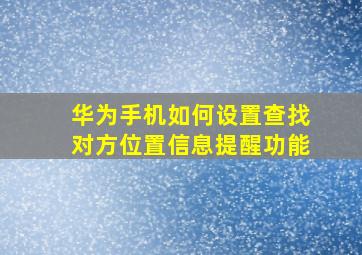 华为手机如何设置查找对方位置信息提醒功能