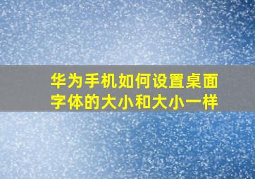 华为手机如何设置桌面字体的大小和大小一样