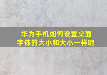 华为手机如何设置桌面字体的大小和大小一样呢