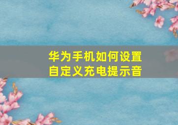 华为手机如何设置自定义充电提示音