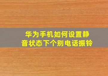 华为手机如何设置静音状态下个别电话振铃