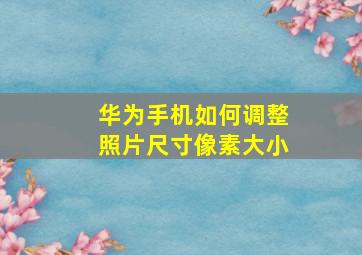 华为手机如何调整照片尺寸像素大小