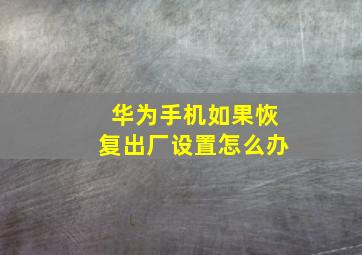 华为手机如果恢复出厂设置怎么办