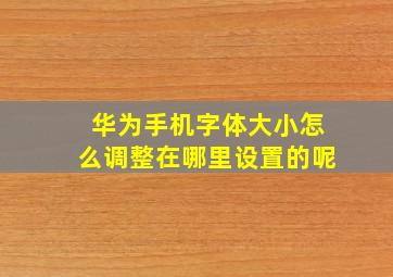 华为手机字体大小怎么调整在哪里设置的呢