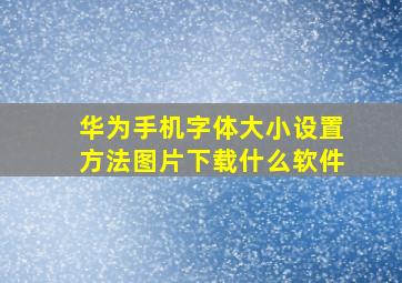 华为手机字体大小设置方法图片下载什么软件