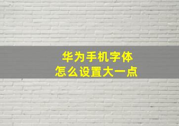 华为手机字体怎么设置大一点