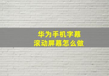 华为手机字幕滚动屏幕怎么做