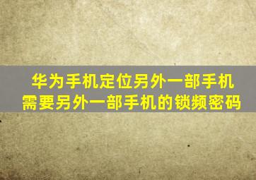 华为手机定位另外一部手机需要另外一部手机的锁频密码