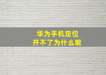 华为手机定位开不了为什么呢