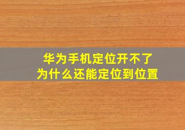 华为手机定位开不了为什么还能定位到位置