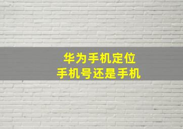 华为手机定位手机号还是手机