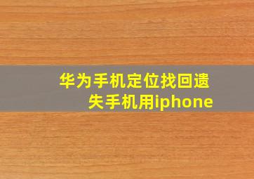 华为手机定位找回遗失手机用iphone