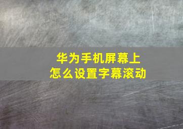 华为手机屏幕上怎么设置字幕滚动